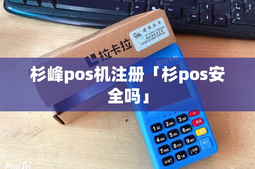 杉峰pos机注册「杉pos安全吗」