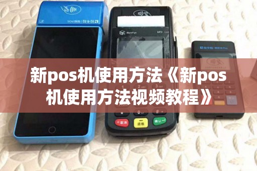 新pos机使用方法《新pos机使用方法视频教程》 新pos机使用方法《新pos机使用方法视频教程》