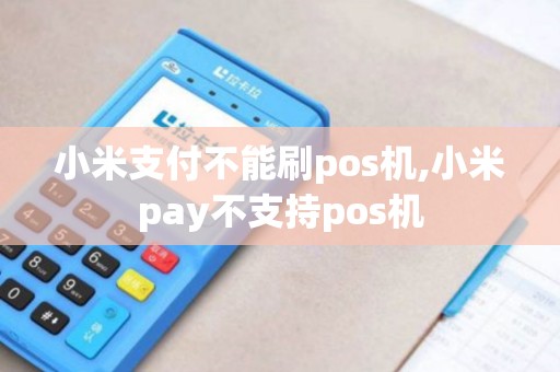 小米支付不能刷pos机,小米pay不支持pos机