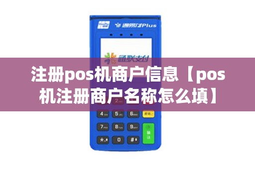 注册pos机商户信息【pos机注册商户名称怎么填】 注册pos机商户信息【pos机注册商户名称怎么填】