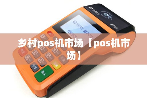 乡村pos机市场【pos机市场】 乡村pos机市场【pos机市场】