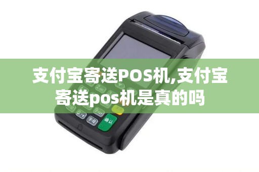 支付宝寄送POS机,支付宝寄送pos机是真的吗 支付宝寄送POS机,支付宝寄送pos机是真的吗