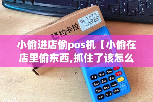 小偷进店偷pos机【小偷在店里偷东西,抓住了该怎么办】 小偷进店偷pos机【小偷在店里偷东西,抓住了该怎么办】
