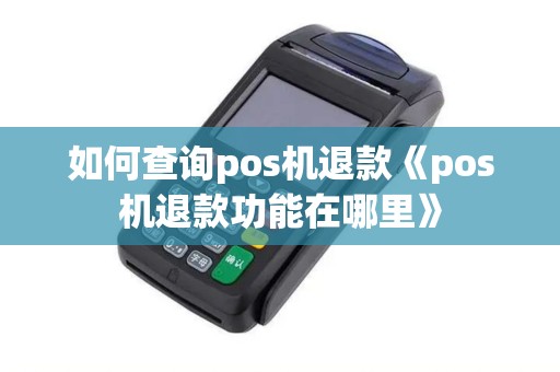 如何查询pos机退款《pos机退款功能在哪里》 如何查询pos机退款《pos机退款功能在哪里》