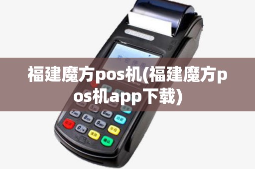 福建魔方pos机(福建魔方pos机app下载) 福建魔方pos机(福建魔方pos机app下载)