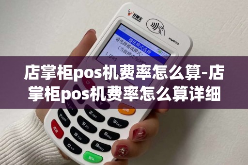 店掌柜pos机费率怎么算-店掌柜pos机费率怎么算详细介绍 店掌柜pos机费率怎么算-店掌柜pos机费率怎么算详细介绍