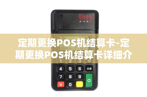 定期更换POS机结算卡-定期更换POS机结算卡详细介绍 定期更换POS机结算卡-定期更换POS机结算卡详细介绍