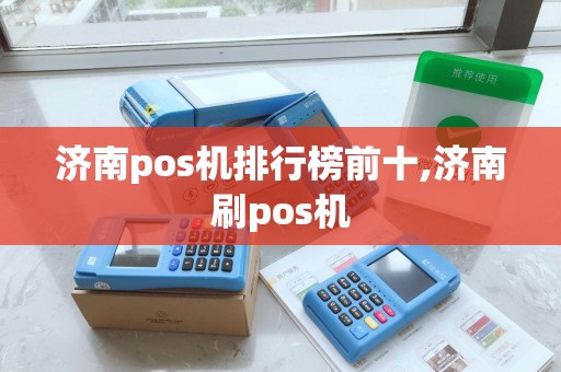 济南pos机排行榜前十,济南刷pos机