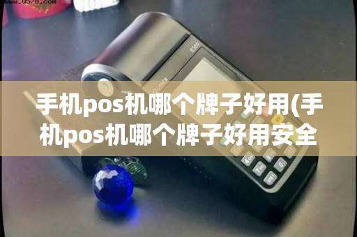 手机pos机哪个牌子好用(手机pos机哪个牌子好用安全) 手机pos机哪个牌子好用(手机pos机哪个牌子好用安全)