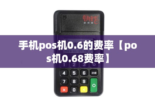 手机pos机0.6的费率【pos机0.68费率】 手机pos机0.6的费率【pos机0.68费率】