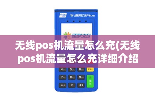无线pos机流量怎么充(无线pos机流量怎么充详细介绍) 无线pos机流量怎么充(无线pos机流量怎么充详细介绍)