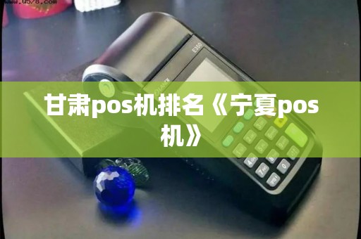 甘肃pos机排名《宁夏pos机》 甘肃pos机排名《宁夏pos机》