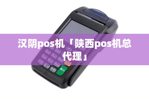 汉阴pos机「陕西pos机总代理」 汉阴pos机「陕西pos机总代理」