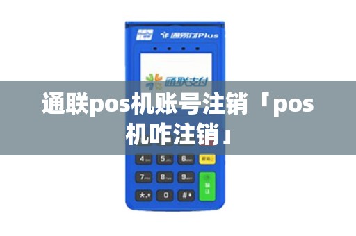 通联pos机账号注销「pos机咋注销」
