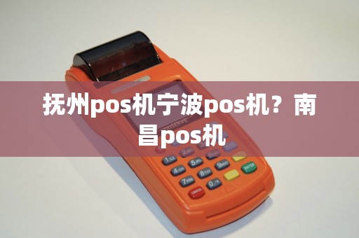 抚州pos机宁波pos机?南昌pos机 抚州pos机宁波pos机?南昌pos机