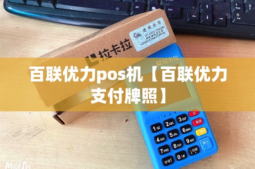 百联优力pos机【百联优力支付牌照】 百联优力pos机【百联优力支付牌照】