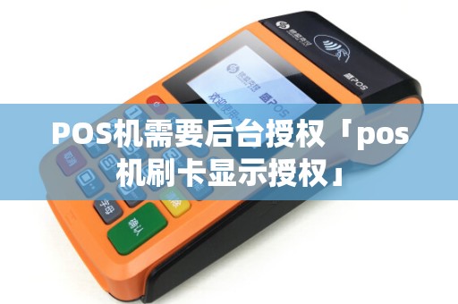POS机需要后台授权「pos机刷卡显示授权」 POS机需要后台授权「pos机刷卡显示授权」