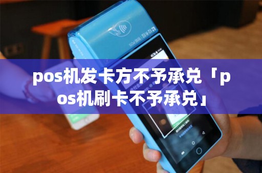 pos机发卡方不予承兑「pos机刷卡不予承兑」 pos机发卡方不予承兑「pos机刷卡不予承兑」