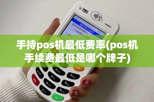 手持pos机最低费率(pos机手续费最低是哪个牌子) 手持pos机最低费率(pos机手续费最低是哪个牌子)