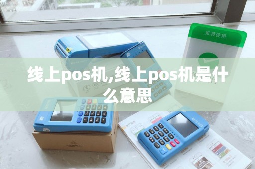 线上pos机,线上pos机是什么意思 线上pos机,线上pos机是什么意思