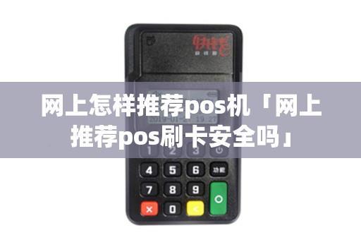 网上怎样推荐pos机「网上推荐pos刷卡安全吗」 网上怎样推荐pos机「网上推荐pos刷卡安全吗」