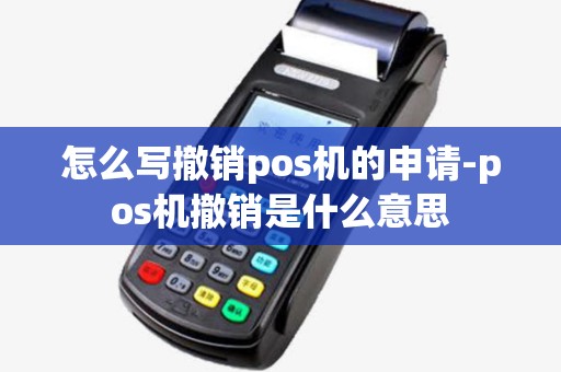 怎么写撤销pos机的申请-pos机撤销是什么意思