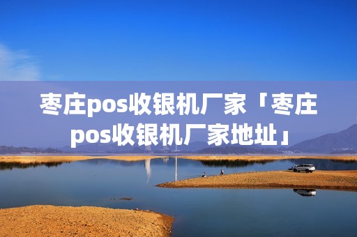 枣庄pos收银机厂家「枣庄pos收银机厂家地址」 枣庄pos收银机厂家「枣庄pos收银机厂家地址」