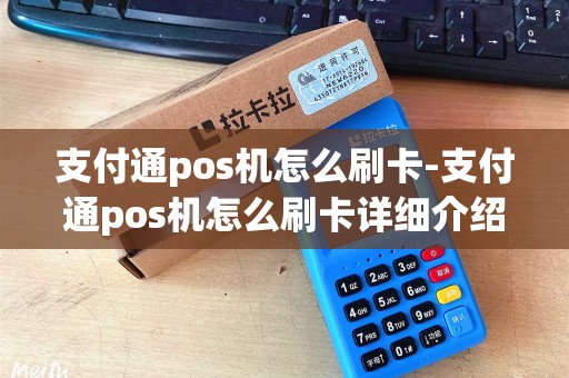 支付通pos机怎么刷卡-支付通pos机怎么刷卡详细介绍 支付通pos机怎么刷卡-支付通pos机怎么刷卡详细介绍