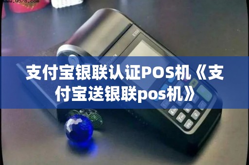 支付宝银联认证POS机《支付宝送银联pos机》 支付宝银联认证POS机《支付宝送银联pos机》