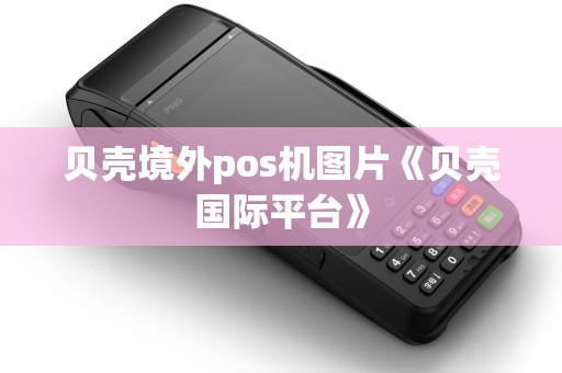 贝壳境外pos机图片《贝壳国际平台》