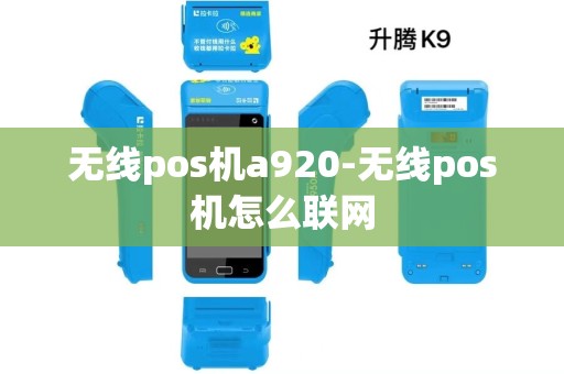 无线pos机a920-无线pos机怎么联网 无线pos机a920-无线pos机怎么联网