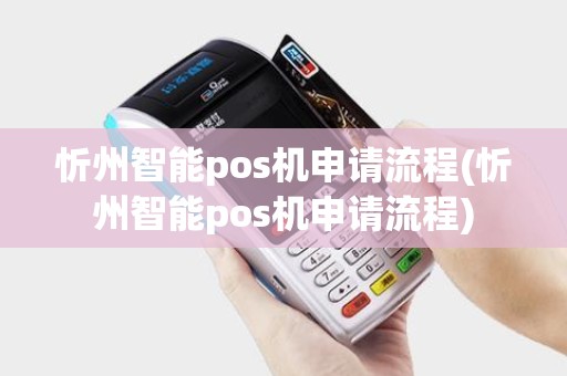 忻州智能pos机申请流程(忻州智能pos机申请流程)