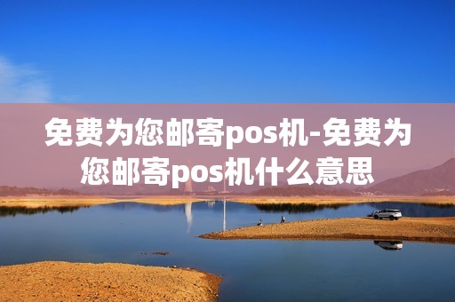 免费为您邮寄pos机-免费为您邮寄pos机什么意思 免费为您邮寄pos机-免费为您邮寄pos机什么意思