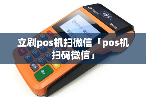 立刷pos机扫微信「pos机扫码微信」 立刷pos机扫微信「pos机扫码微信」
