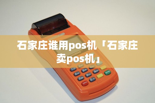 石家庄谁用pos机「石家庄卖pos机」 石家庄谁用pos机「石家庄卖pos机」