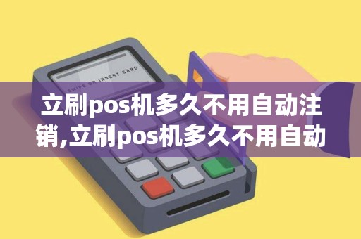 立刷pos机多久不用自动注销,立刷pos机多久不用自动注销账户