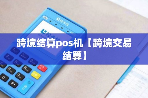 跨境结算pos机【跨境交易结算】