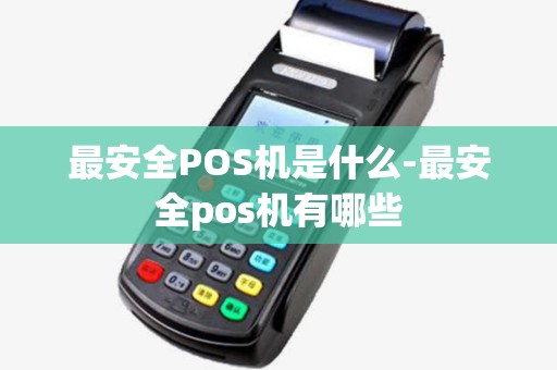 最安全POS机是什么-最安全pos机有哪些 最安全POS机是什么-最安全pos机有哪些