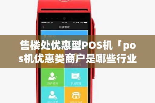 售楼处优惠型POS机「pos机优惠类商户是哪些行业」