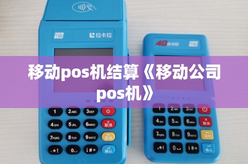 移动pos机结算《移动公司pos机》 移动pos机结算《移动公司pos机》