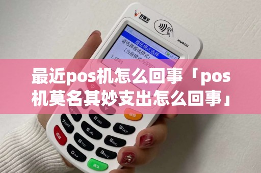 最近pos机怎么回事「pos机莫名其妙支出怎么回事」
