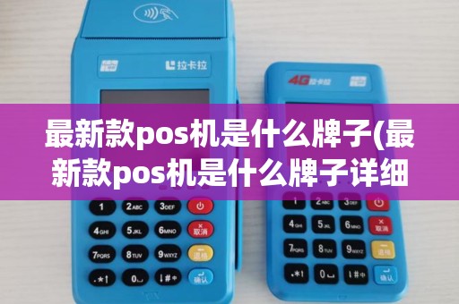 最新款pos机是什么牌子(最新款pos机是什么牌子详细介绍)