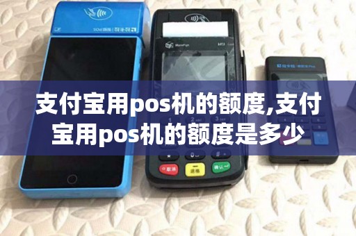 支付宝用pos机的额度,支付宝用pos机的额度是多少