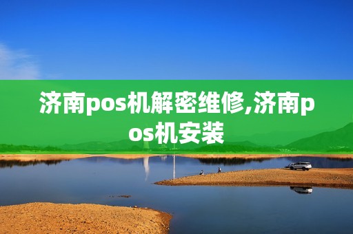 济南pos机解密维修,济南pos机安装 济南pos机解密维修,济南pos机安装