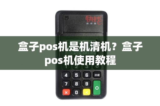 盒子pos机是机清机？盒子pos机使用教程