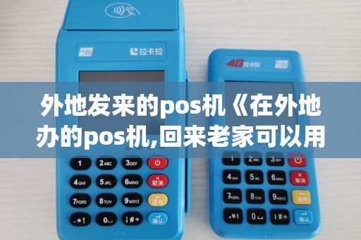 外地发来的pos机《在外地办的pos机,回来老家可以用吗》 外地发来的pos机《在外地办的pos机,回来老家可以用吗》