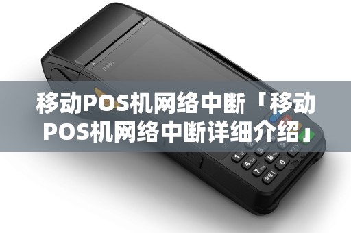 移动POS机网络中断「移动POS机网络中断详细介绍」 移动POS机网络中断「移动POS机网络中断详细介绍」