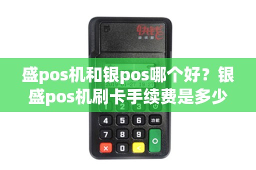 盛pos机和银pos哪个好？银盛pos机刷卡手续费是多少