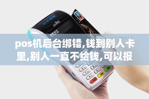 pos机后台绑错,钱到别人卡里,别人一直不给钱,可以报警吗