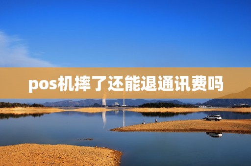 pos机摔了还能退通讯费吗